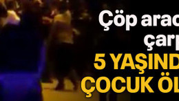 Çöp aracının çarptığı 5 yaşındakİ çocuk öldü!